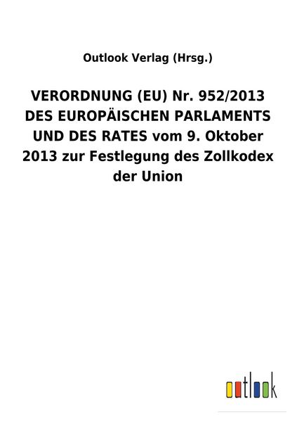 Produktbild: VERORDNUNG (EU) Nr. 952/2013 DES EUROP&Auml;ISCHEN PARLAMENTS UND DES RATES vom 9. Oktober 2013 zur Festlegung des Zollkodex der Union