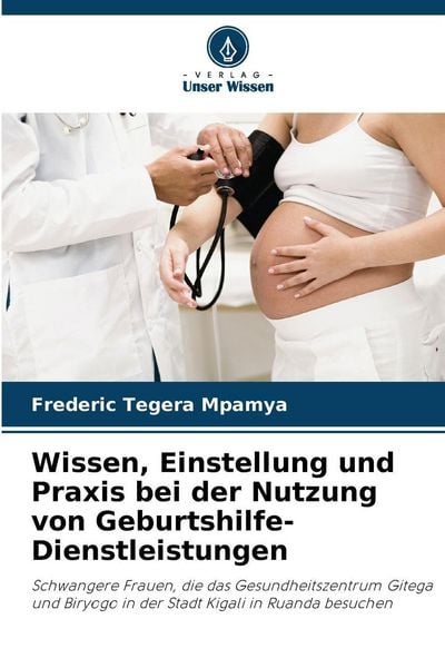Wissen, Einstellung und Praxis bei der Nutzung von Geburtshilfe-Dienstleistungen, Taschenbuch von Frederic Tegera Mpamya, Verlag Unser Wissen,