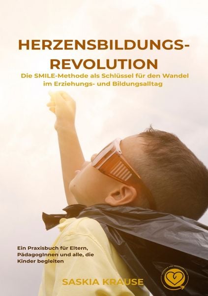 Herzensbildungs-Revolution: Die SMILE-Methode als Schlüssel für den Wandel im Erziehungs- und Bildungsalltag, Taschenbuch von Saskia Krause, Epubli,