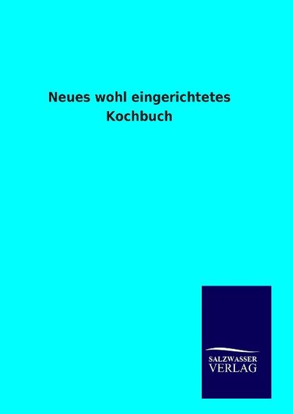 Neues wohl eingerichtetes Kochbuch