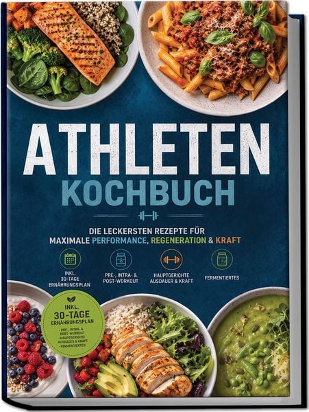 Produktbild: Athleten Kochbuch: Die leckersten Rezepte f&uuml;r maximale Performance, Regeneration & Kraft &ndash; inkl. 30-Tage-Ern&auml;hrungsplan, Pre-, Intra- & Post-Workout, Hauptgerichte Ausdauer & Kraft, Fermentiertes