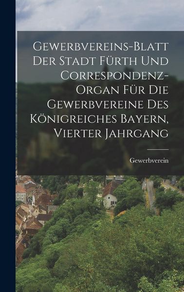 Produktbild: Gewerbvereins-Blatt der Stadt F&uuml;rth und Correspondenz-Organ f&uuml;r die Gewerbvereine des K&ouml;nigreiches Bayern, Vierter Jahrgang