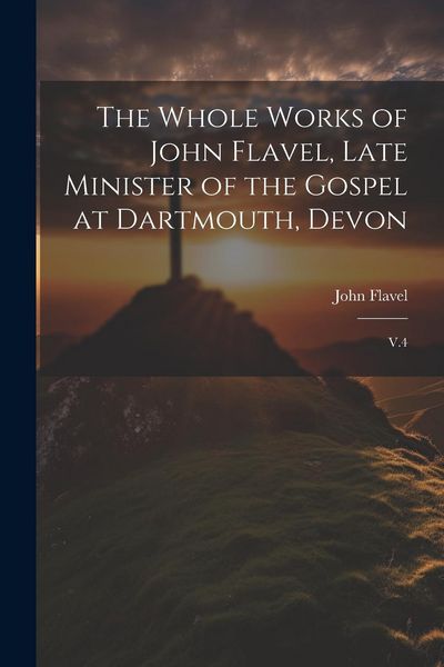 Produktbild: The Whole Works of John Flavel, Late Minister of the Gospel at Dartmouth, Devon: V.4