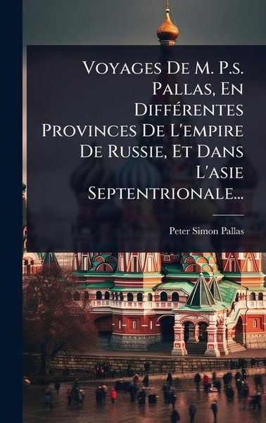 Produktbild: Voyages De M. P.s. Pallas, En Diff&Atilde;(c)rentes Provinces De L'empire De Russie, Et Dans L'asie Septentrionale...