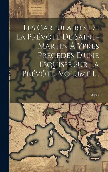 Produktbild: Les Cartulaires De La Pr&eacute;v&ocirc;t&eacute; De Saint-martin &Agrave; Ypres Pr&eacute;c&eacute;d&eacute;s D'une Esquisse Sur La Pr&eacute;v&ocirc;t&eacute;, Volume 1...