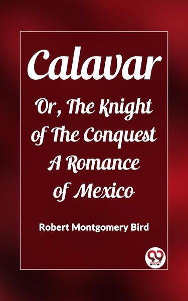 Produktbild: Calavar Or, The Knight of The Conquest A Romance of Mexico