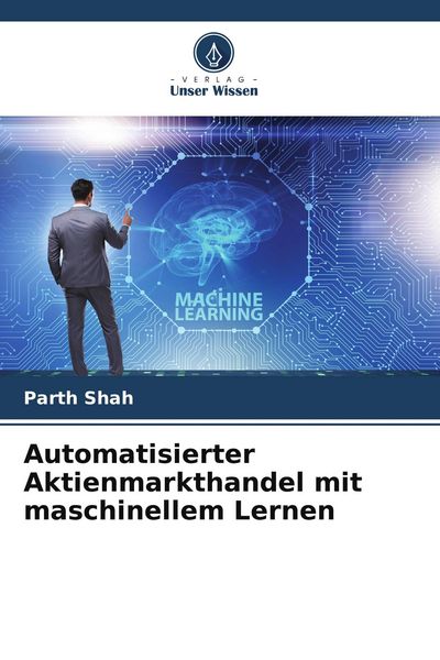 Automatisierter Aktienmarkthandel mit maschinellem Lernen, Taschenbuch von Parth Shah, Verlag Unser Wissen, 9786205418956