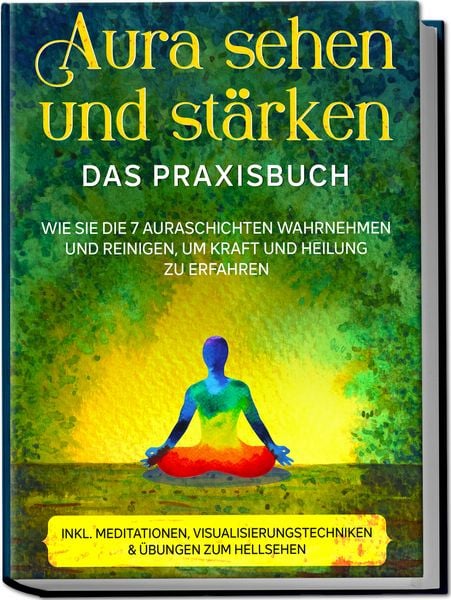 Produktbild: Aura sehen und st&auml;rken - Das Praxisbuch: Wie Sie die 7 Auraschichten wahrnehmen und reinigen, um Kraft und Heilung zu erfahren - inkl. Meditationen, Visualisierungstechniken & &Uuml;bungen zum Hellsehen