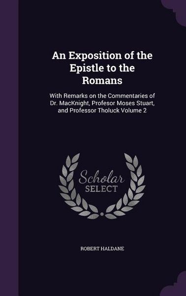 Produktbild: An Exposition of the Epistle to the Romans: With Remarks on the Commentaries of Dr. MacKnight, Profesor Moses Stuart, and Professor Tholuck Volume 2