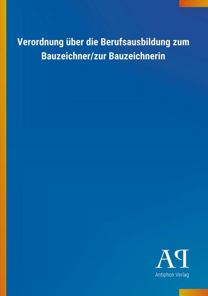 Verordnung über die Berufsausbildung zum Bauzeichner/zur Bauzeichnerin, Taschenbuch von Antiphon Verlag, Antiphon, 9783731410041