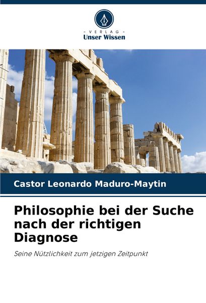 Philosophie bei der Suche nach der richtigen Diagnose, Taschenbuch von Castor Leonardo Maduro-Maytin, Verlag Unser Wissen, 9786207288977