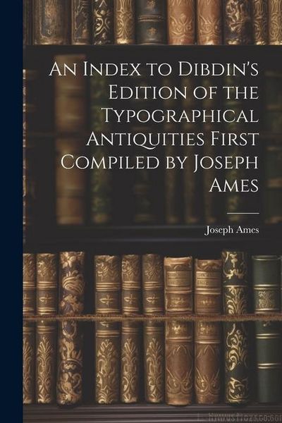 Produktbild: An Index to Dibdin's Edition of the Typographical Antiquities First Compiled by Joseph Ames