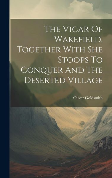 Produktbild: The Vicar Of Wakefield, Together With She Stoops To Conquer And The Deserted Village