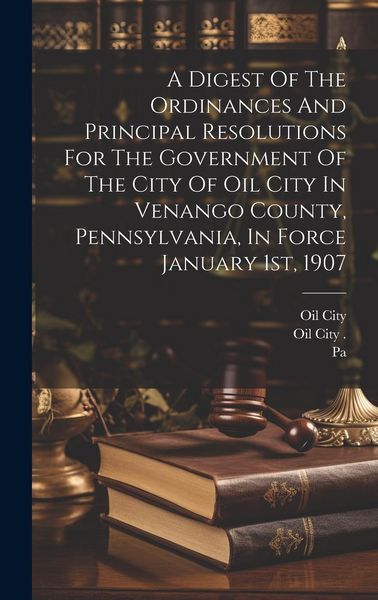 Produktbild: A Digest Of The Ordinances And Principal Resolutions For The Government Of The City Of Oil City In Venango County, Pennsylvania, In Force January 1st,