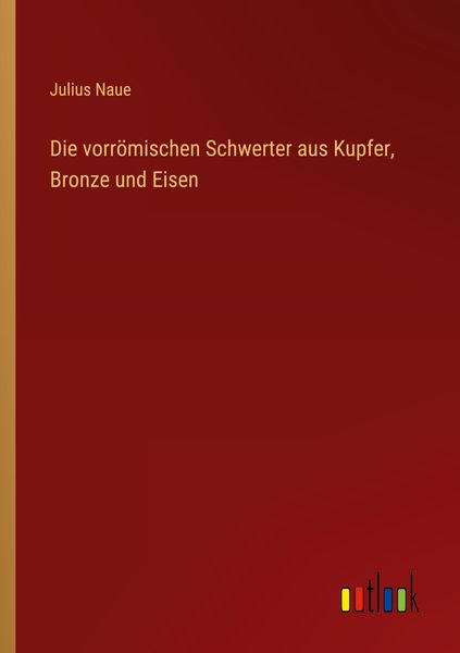 Produktbild: Die vorr&ouml;mischen Schwerter aus Kupfer, Bronze und Eisen
