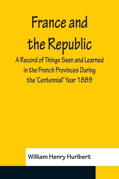 Produktbild: France and the Republic A Record of Things Seen and Learned in the French Provinces During the 'Centennial' Year 1889