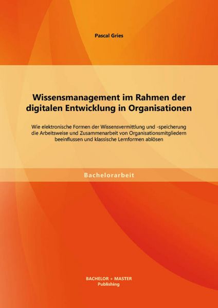 Produktbild: Wissensmanagement im Rahmen der digitalen Entwicklung in Organisationen: Wie elektronische Formen der Wissensvermittlung und -speicherung die Arbeitsw