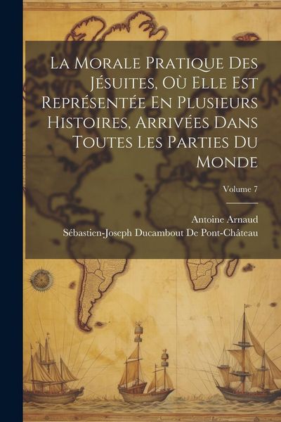 Produktbild: La Morale Pratique Des J&eacute;suites, O&ugrave; Elle Est Repr&eacute;sent&eacute;e En Plusieurs Histoires, Arriv&eacute;es Dans Toutes Les Parties Du Monde; Volume 7