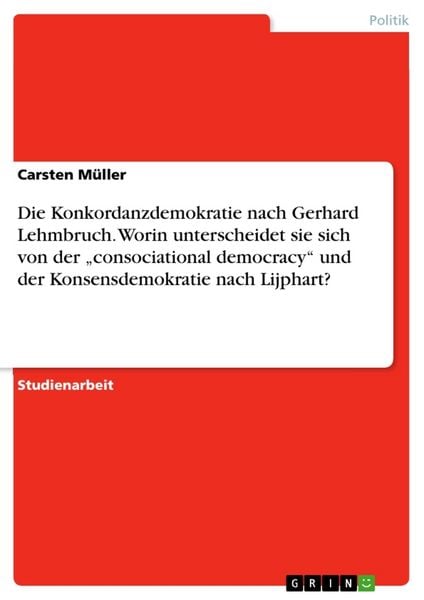 Produktbild: Die Konkordanzdemokratie nach Gerhard Lehmbruch. Worin unterscheidet sie sich von der "consociational democracy" und der Konsensdemokratie nach Lijphart?