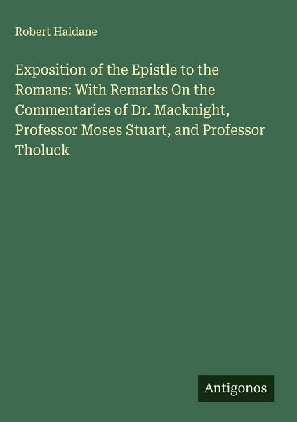 Produktbild: Exposition of the Epistle to the Romans: With Remarks On the Commentaries of Dr. Macknight, Professor Moses Stuart, and Professor Tholuck
