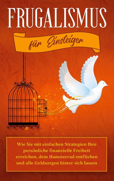 Produktbild: Frugalismus f&uuml;r Einsteiger: Wie Sie mit einfachen Strategien Ihre pers&ouml;nliche finanzielle Freiheit erreichen, dem Hamsterrad entfliehen und alle Gelds