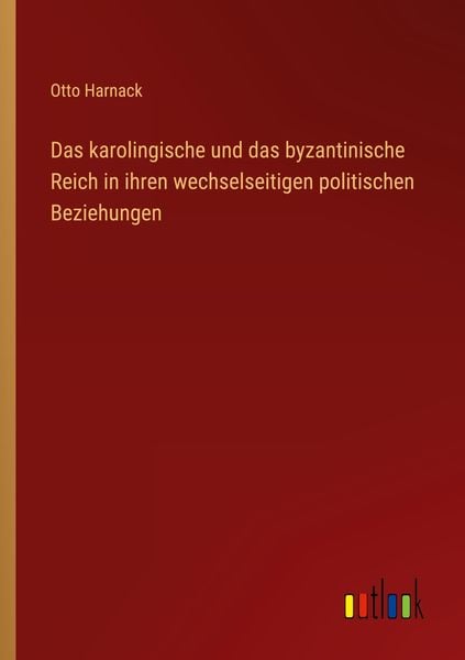 Das karolingische und das byzantinische Reich in ihren wechselseitigen politischen Beziehungen, Taschenbuch von Otto Harnack, Outlook, 9783368443726