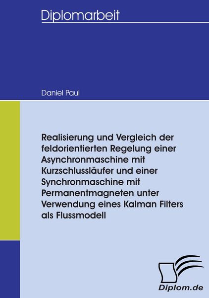 Produktbild: Realisierung und Vergleich der feldorientierten Regelung einer Asynchronmaschine mit Kurzschlussl&auml;ufer und einer Synchronmaschine mit Permanentmagneten unter Verwendung eines Kalman Filters als Flussmodell