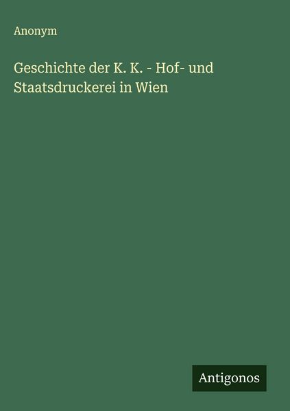 Produktbild: Geschichte der K. K. - Hof- und Staatsdruckerei in Wien