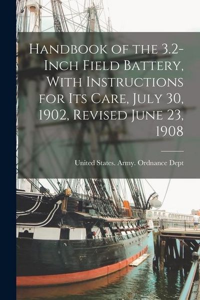 Produktbild: Handbook of the 3.2-Inch Field Battery, With Instructions for Its Care, July 30, 1902, Revised June 23, 1908