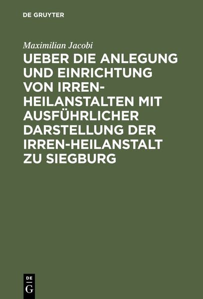 Produktbild: Ueber die Anlegung und Einrichtung von Irren-Heilanstalten mit ausf&uuml;hrlicher Darstellung der Irren-Heilanstalt zu Siegburg