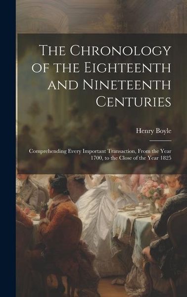 Produktbild: The Chronology of the Eighteenth and Nineteenth Centuries: Comprehending Every Important Transaction, From the Year 1700, to the Close of the Year 182