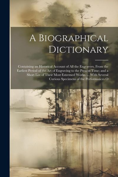 Produktbild: A Biographical Dictionary: Containing an Historical Account of All the Engravers, From the Earliest Period of the Art of Engraving to the Present