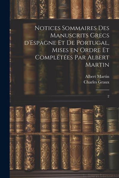 Produktbild: Notices sommaires des manuscrits grecs d'Espagne et de Portugal, mises en ordre et compl&eacute;t&eacute;es par Albert Martin: 2