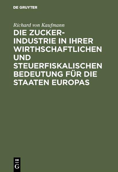 Produktbild: Die Zucker-Industrie in ihrer wirthschaftlichen und steuerfiskalischen Bedeutung f&uuml;r die Staaten Europas