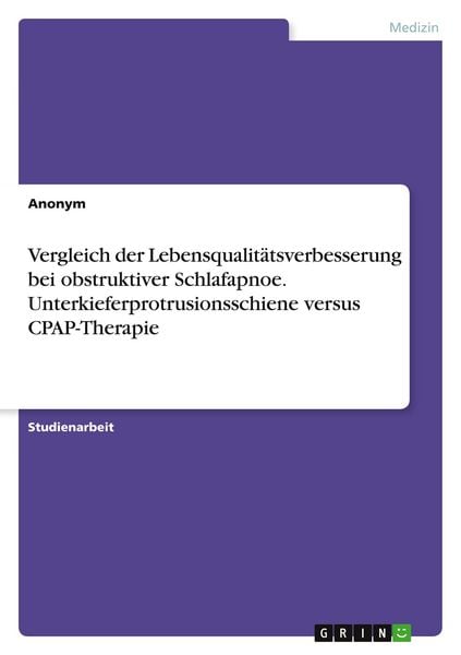 Vergleich der Lebensqualitätsverbesserung bei obstruktiver Schlafapnoe. Unterkieferprotrusionsschiene versus CPAP-Therapie, Taschenbuch von , GRIN,