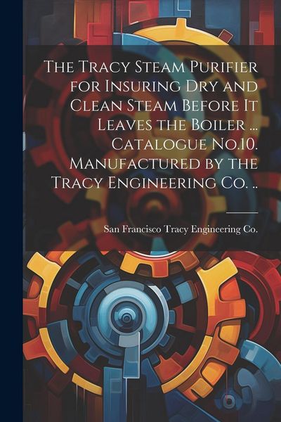Produktbild: The Tracy Steam Purifier for Insuring dry and Clean Steam Before it Leaves the Boiler ... Catalogue No.10. Manufactured by the Tracy Engineering co