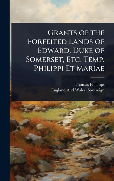 Produktbild: Grants of the Forfeited Lands of Edward, Duke of Somerset, Etc. Temp. Philippi Et Mariae
