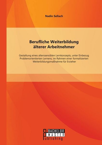Produktbild: Berufliche Weiterbildung &auml;lterer Arbeitnehmer: Gestaltung eines alterssensiblen Lernkonzepts, unter Einbezug Problemorientierten Lernens, im Rahmen einer formalisierten Weiterbildungsma&szlig;nahme f&uuml;r Erzieher