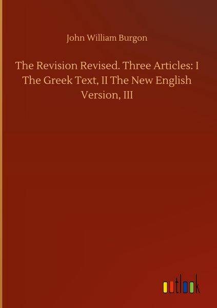 Produktbild: The Revision Revised. Three Articles: I The Greek Text, II The New English Version, III
