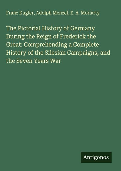 Produktbild: The Pictorial History of Germany During the Reign of Frederick the Great: Comprehending a Complete History of the Silesian Campaigns, and the Seven Ye