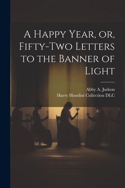 Produktbild: A Happy Year, or, Fifty-two Letters to the Banner of Light