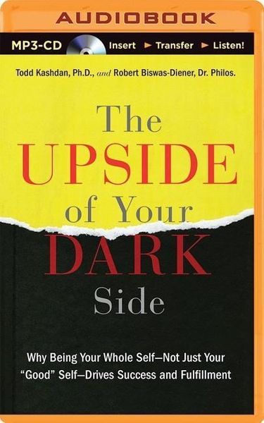 The Upside of Your Dark Side: Why Being Your Whole Self--Not Just Your "Good" Self--Drives Success and Fulfillment
