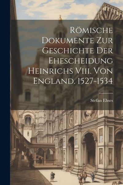 Produktbild: R&ouml;mische Dokumente Zur Geschichte Der Ehescheidung Heinrichs Viii. Von England. 1527-1534