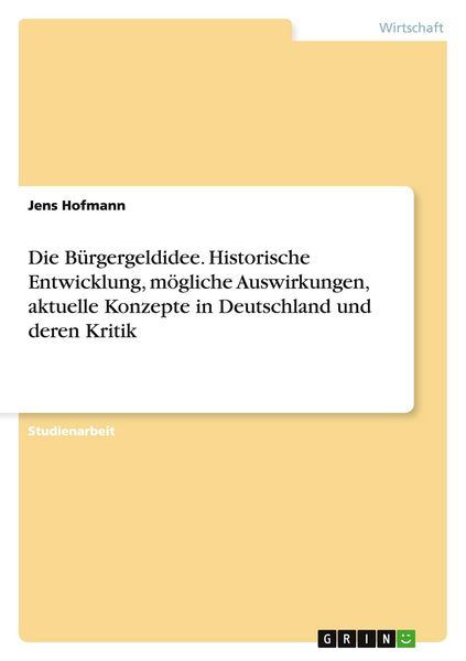 Produktbild: Die B&uuml;rgergeldidee. Historische Entwicklung, m&ouml;gliche Auswirkungen, aktuelle Konzepte in Deutschland und deren Kritik