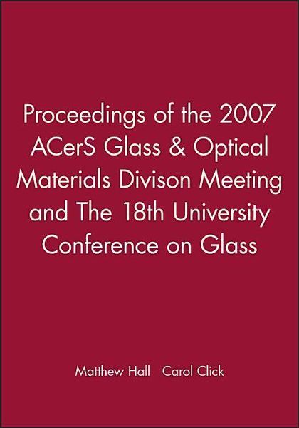 Proceedings of the 2007 Acers Glass & Optical Materials Divison Meeting and the 18th University Conference on Glass
