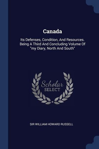 Produktbild: Canada: Its Defenses, Condition, And Resources. Being A Third And Concluding Volume Of my Diary, North And South