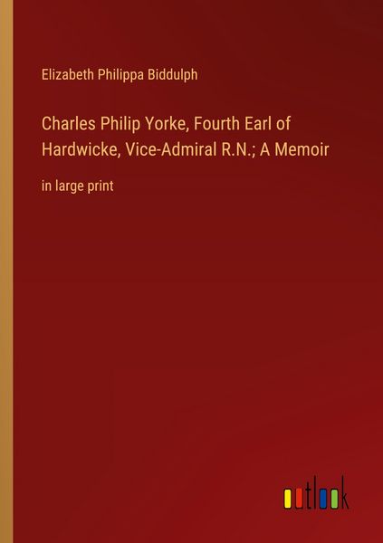 Produktbild: Charles Philip Yorke, Fourth Earl of Hardwicke, Vice-Admiral R.N.; A Memoir
