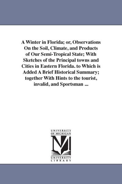 Produktbild: A Winter in Florida; or, Observations On the Soil, Climate, and Products of Our Semi-Tropical State; With Sketches of the Principal towns and Cities i