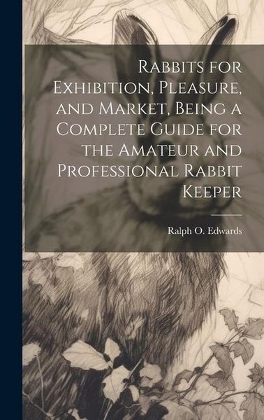 Produktbild: Rabbits for Exhibition, Pleasure, and Market, Being a Complete Guide for the Amateur and Professional Rabbit Keeper