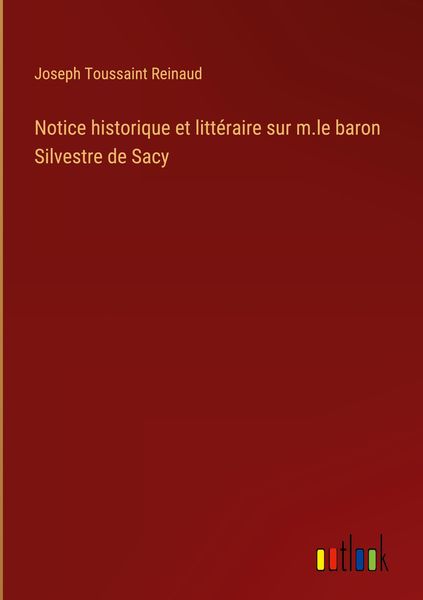 Produktbild: Notice historique et litt&eacute;raire sur m.le baron Silvestre de Sacy